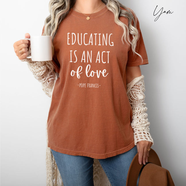 Educating is an Act of Love: Pope Francis Quote - Comfort Colors® T-Shirt