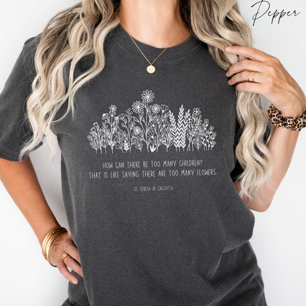 Never Too Many Flowers or Children: Mother Teresa Quote --  Comfort Colors® T-Shirt