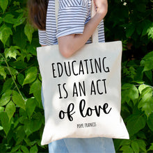 Load image into Gallery viewer, Educating is an Act of Love: Pope Francis Quote - Tote Bag
