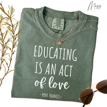 Load image into Gallery viewer, Educating is an Act of Love: Pope Francis Quote - Comfort Colors® T-Shirt
