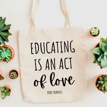 Load image into Gallery viewer, Educating is an Act of Love: Pope Francis Quote - Tote Bag
