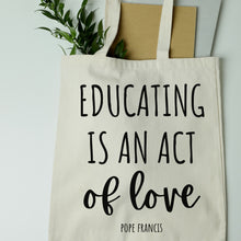 Load image into Gallery viewer, Educating is an Act of Love: Pope Francis Quote - Tote Bag
